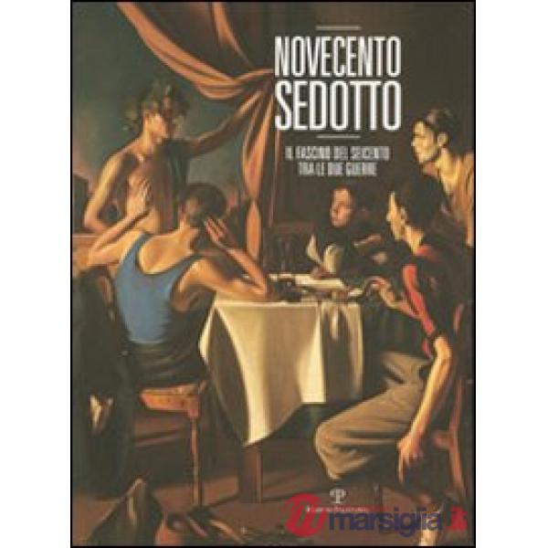 Novecento sedotto. Il fascino del Seicento tra le due guerre. Ediz. illustrata