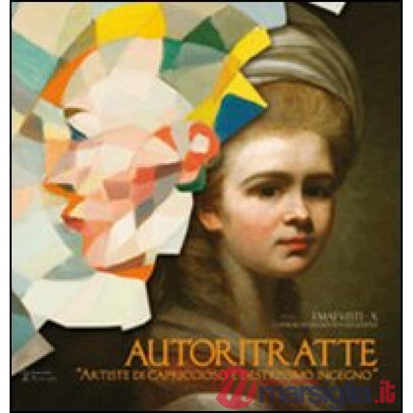 Autoritratte. Artiste di capriccioso e destrissimo ingegno. Catalogo della mostra (Firenze, 17 dicembre 2010-30 gennaio 2011). E