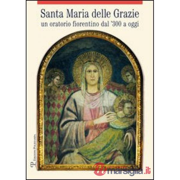 Santa Maria delle Grazie. Un oratorio fiorentino dal '300 a oggi