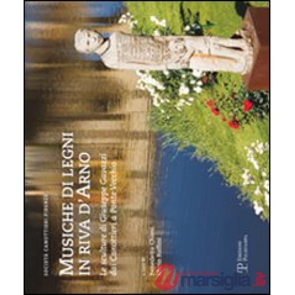 Musiche di legni in riva d'Arno. Le sculture di Giuseppe Gavazzi dai canottieri a Ponte Vecchio. Catalogo della mostra (Firenze,