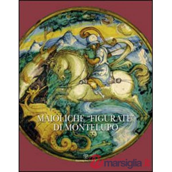 Maioliche «figurate» di Montelupo. Ediz. illustrata