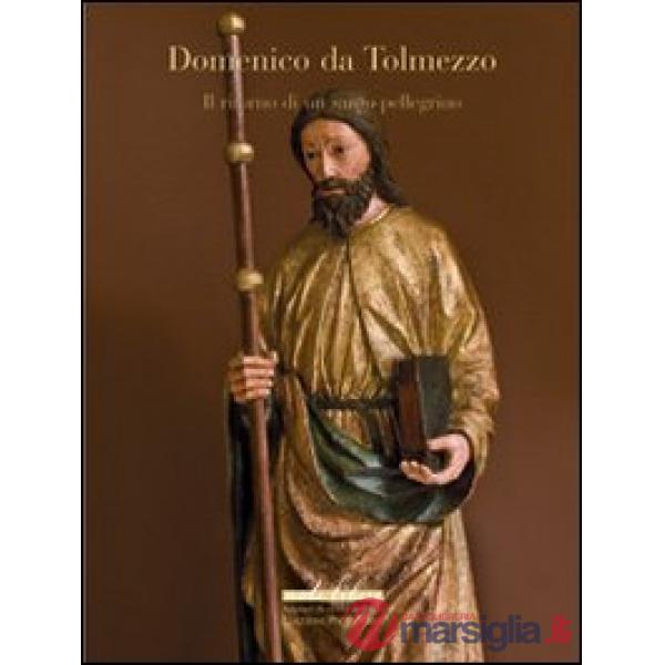 Domenico da Tolmezzo. Il ritorno di un santo Pellegrino. Ediz. illustrata