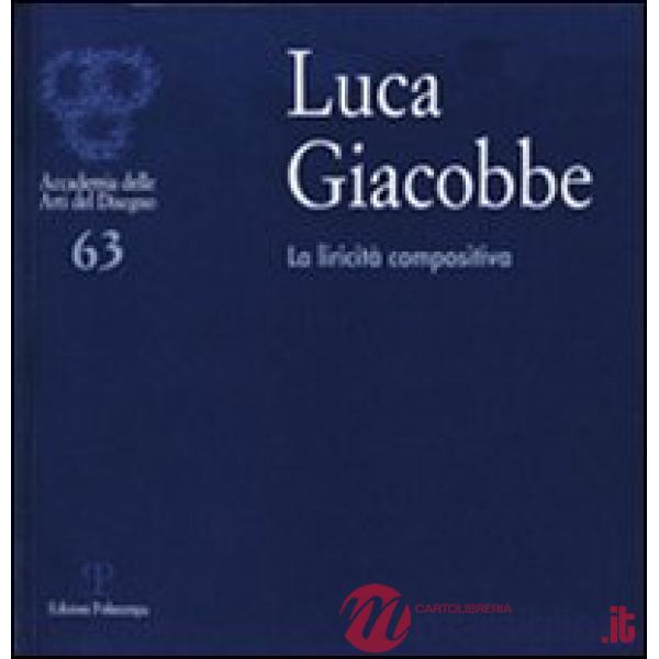 Luca Giacobbe. La liricità compositiva. Catalogo della mostra (Firenze, 4-3 ottobre 2011). Ediz. illustrata
