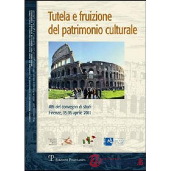 Tutela e fruizione del patrimonio culturale. Atti del Convegno di studi (Firenze, 15-16 aprile 2011)