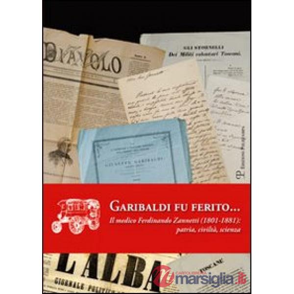 Garibaldi fu ferito... Il medico Ferdinando Zannetti (1801-1881). Patria, civiltà, scienza