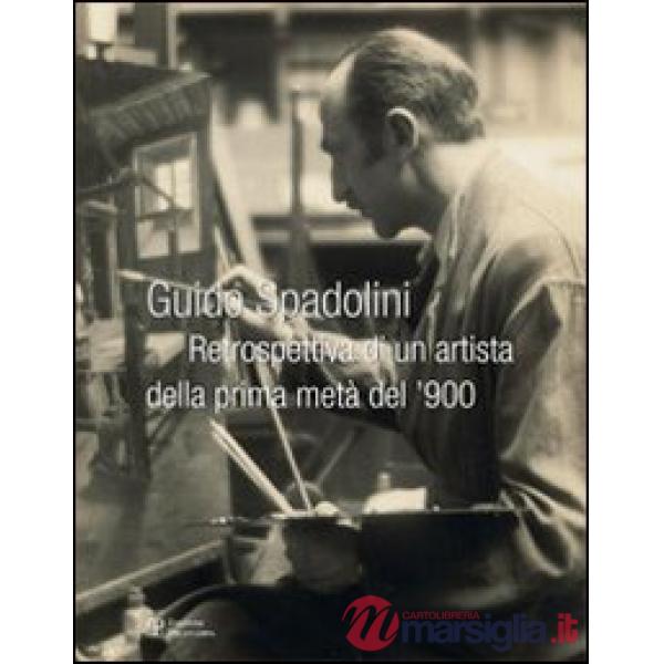 Guido Spadolini. Retrospettiva di un artista della prima metà del '900. Ediz. illustrata