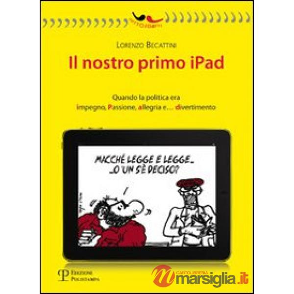 Nostro primo Ipad. Quando la politica era impegno, passione, allegria e... divertimento (Il)