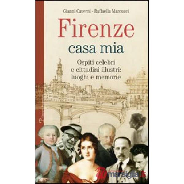 Firenze casa mia. Ospiti celebri e cittadini illustri. Luoghi e memorie