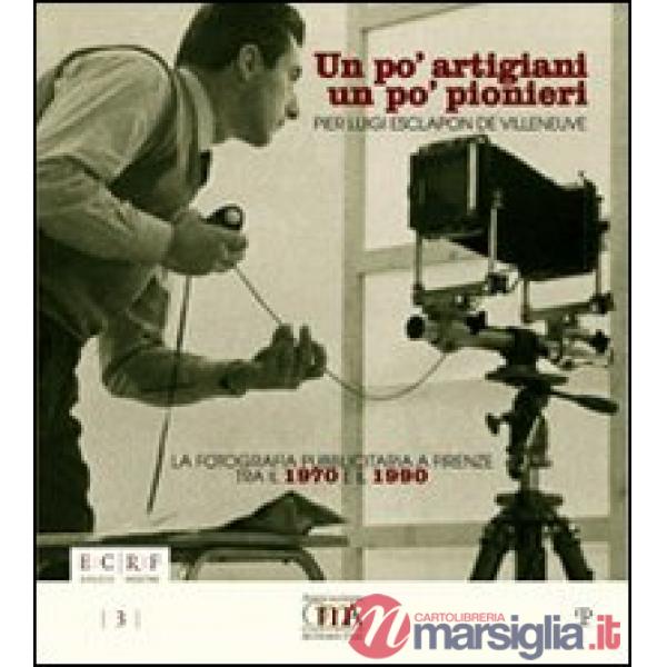 Po' artigiani un po' pionieri. Pier Luigi Esclapon de Villeneuve. La fotografia pubblicitaria a Firenze tra il 1970 e il 1990. E