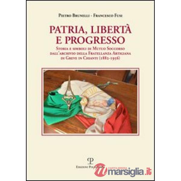 Patria, libertà e progresso. Storia e simboli di Mutuo Soccorso dall'archivio della Fratellanza Artigiana di Greve in Chianti (1