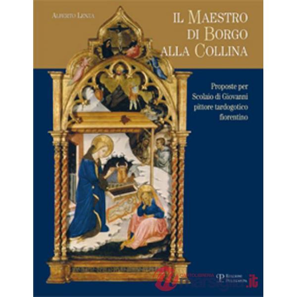 Maestro di Borgo alla Collina. Alcune proposte per Scolaio di Giovanni, pittore tardogotico fiorentino. Ediz. illustrata (Il)