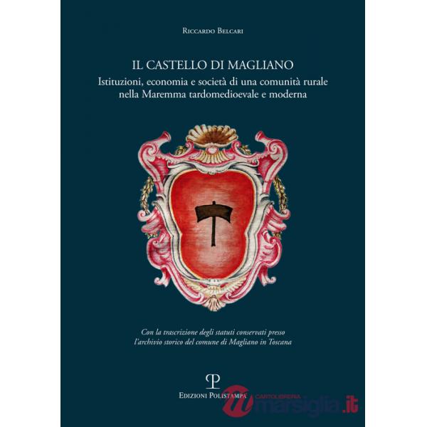 Castello di Magliano. Istituzioni, economia e società di una comunità rurale nella Maremma tardomedioevale e moderna (Il)