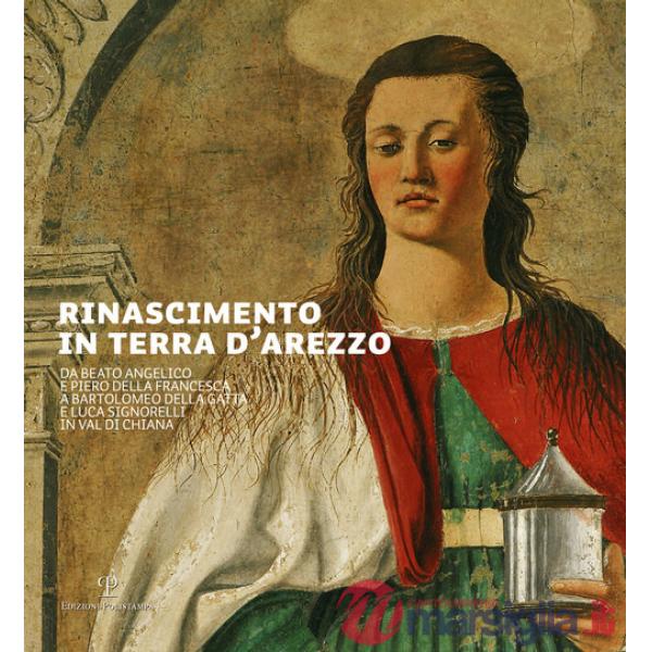 Rinascimento in terra d'Arezzo. Da Beato Angelico e Piero della Francesca a Bartolomeo della Gatta e Luca Signorelli in Val di C