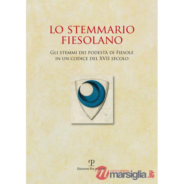 Stemmario fiesolano. Gli stemmi dei podestà di Fiesole in un codice del XVII secolo (Lo)