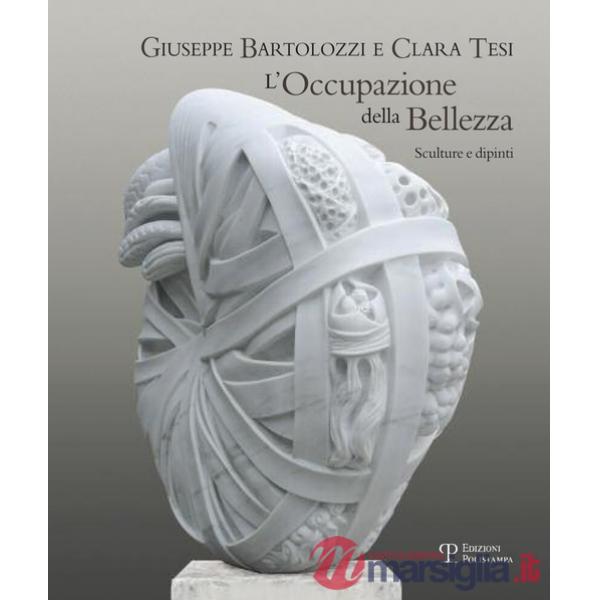 Giuseppe Bartolozzi e Clara Tesi. L'occupazione della bellezza. Catalogo della mostra (Seravezza, 21 luglio 2012-31 gennaio 2013