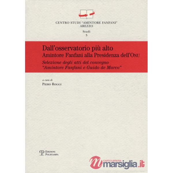 Dall'osservatorio più alto. Amintore Fanfani alla presidenza dell'ONU.. Atti del Convegno «Amintore Fanfani e Guido de Marco...»