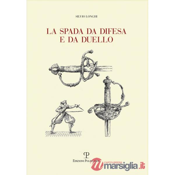 Spada da difesa e da duello. Con disegni di mano dell'autore liberamente tratti da esemplari esistenti. Ediz. illustrata (La)