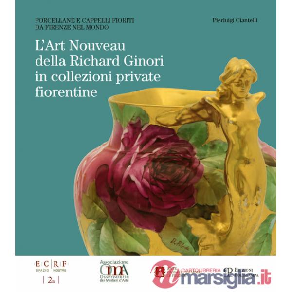 Art nouveau della Richard Ginori in collezioni private fiorentine. Porcellane e cappelli fioriti da Firenze nel mondo. Ediz. ill