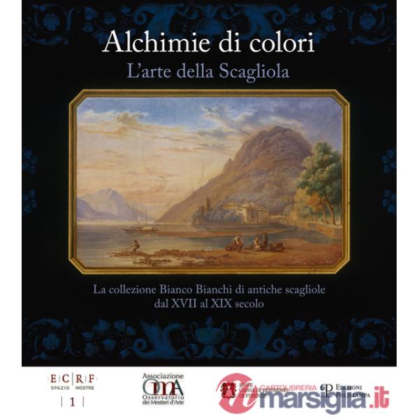 Alchimie di colori. L'arte della Scagliola. La collezione Bianco Bianchi di antiche scagliole dal XVII al XIX secolo. Catalogo d