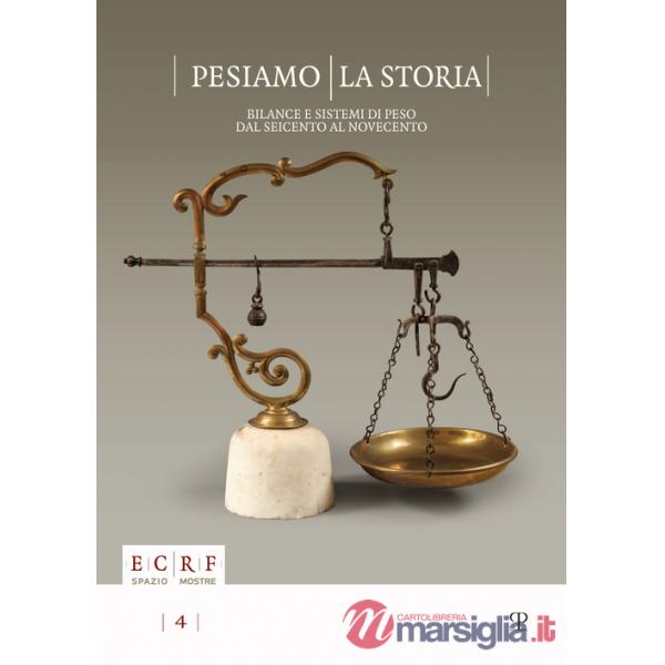 Pesiamo la storia. Bilance e sistemi di peso dal Seicento al Novecento. Ediz. illustrata