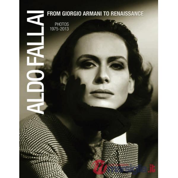 Aldo Fallai from Giorgio Armani to Renaissance. Photos 1975-2013. Ediz. italiana e inglese