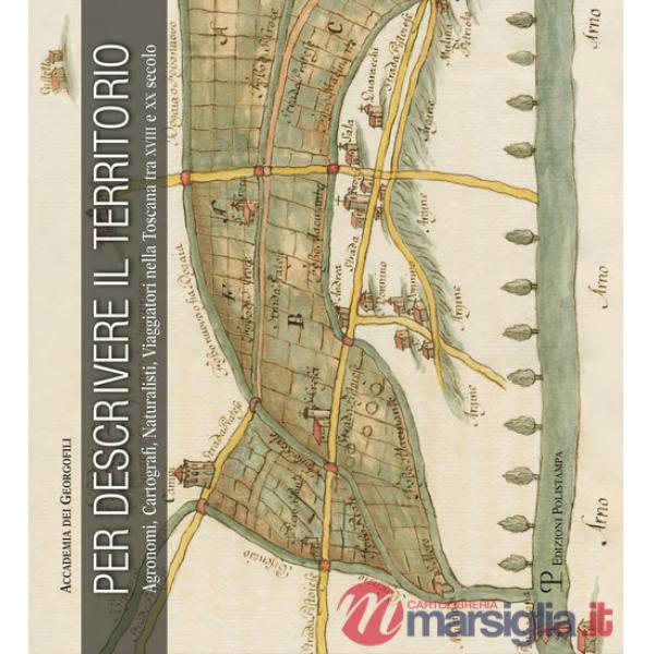 Per descrivere il territorio. Agronomi, cartografi, naturalisti, viaggiatori nella Toscana tra XVII e XX secolo