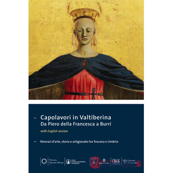 Capolavori in Valtiberina. Da Piero della Francesca a Burri. Itinerari d'arte, storia e artigianato tra Toscana e Umbria. Ediz. 