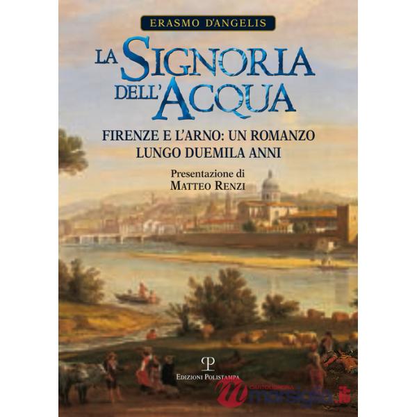 Signoria dell'acqua. Firenze e l'Arno. Un romanzo lungo duemila anni (La)