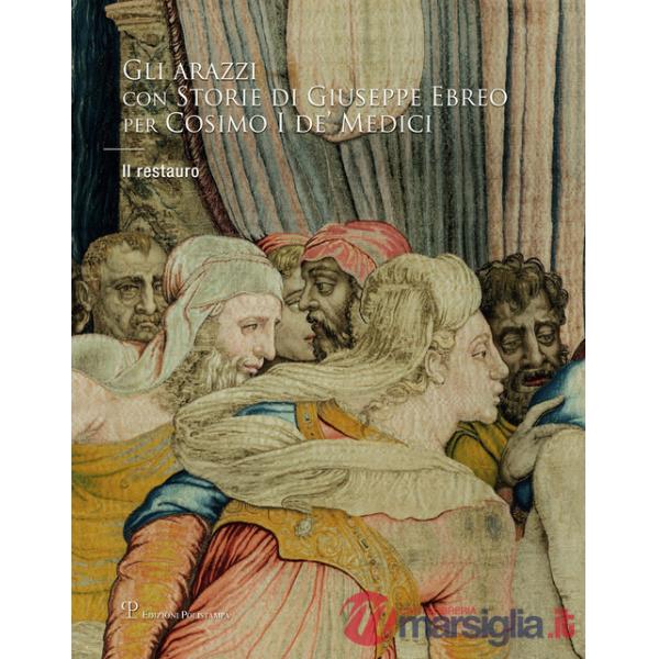 Arazzi con «Storie di Giuseppe Ebreo» per Cosimo I de' Medici. Il restauro. Ediz. illustrata (Gli)