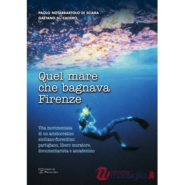 Quel mare che bagnava Firenze. Vita movimentata di un aristocratico siciliano-fiorentino. Partigiano, libero muratore, documenta
