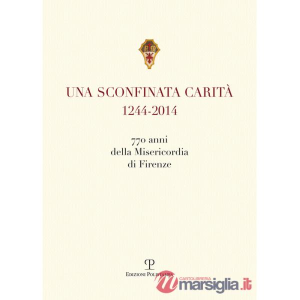 Sconfinata carità (1244-2014) 770 anni della Misericordia di Firenze. Con la riedzione delle «note storiche» di Cesare Torricell