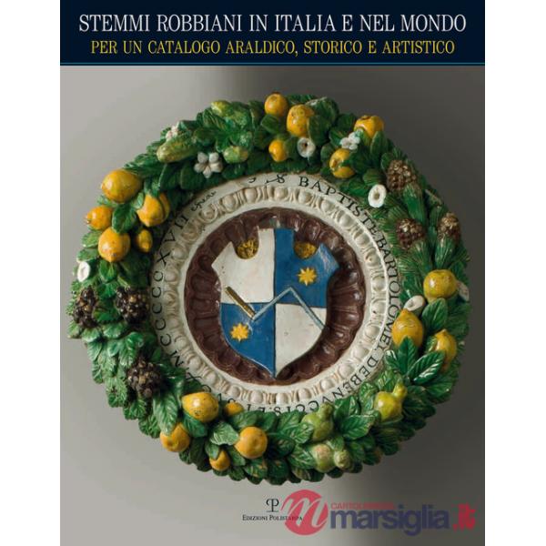 Stemmi robbiani in Italia e nel mondo. Per un catalogo araldico, storico e artistico. Ediz. illustrata