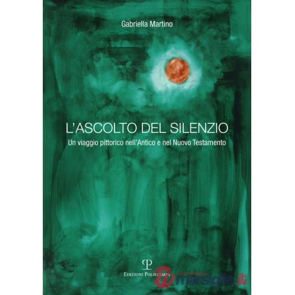 Ascolto del silenzio. Un viaggio pittorico nell'Antico e Nuovo Testamento. Ediz. illustrata (L')