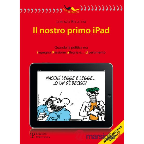 Nostro primo Ipad. Quando la politica era impegno, passione, allegria e... divertimento (Il)