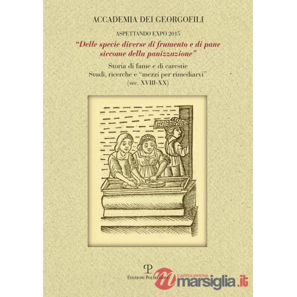 «Delle specie diverse di frumento e di pane siccome della panizzazione». Storia di fame e di carestie. Studi, ricerche e «mezzi 