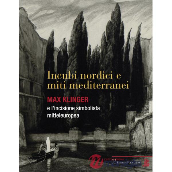 Incubi nordini e miti mediterranei. Max Klinger e l'incisione simbolista mitteleuropea. Catalogo della mostra. Ediz. illustrata