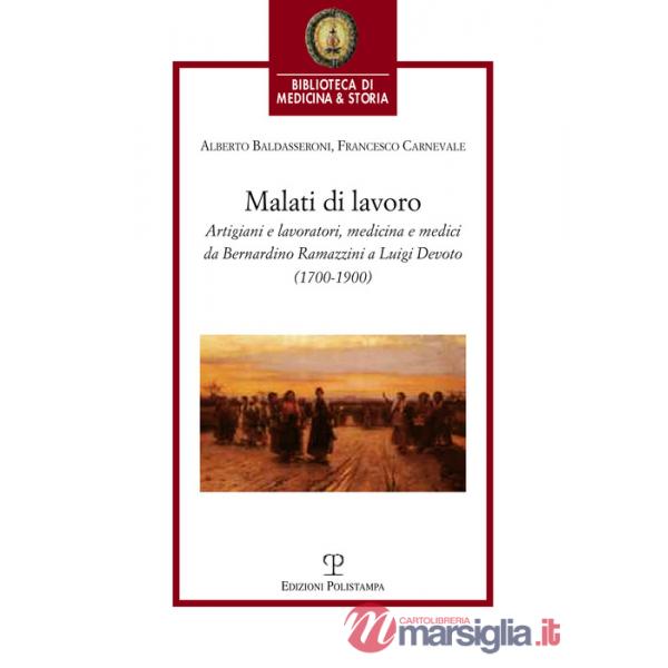 Malati di lavoro. Artigiani e lavoratori, medicina e medici da Bernardino Ramazzini a Luigi Devoto (1700-1900)
