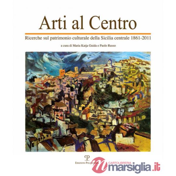 Arti al centro. Ricerche sul patrimonio culturale della Sicilia centrale 1861-2011
