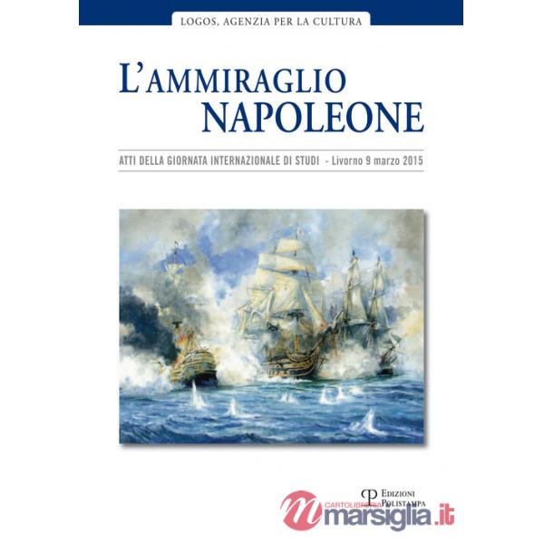 Ammiraglio Napoleone. Atti della Giornata internazionale di studi (Livorno, 20 marzo 2015) (L')