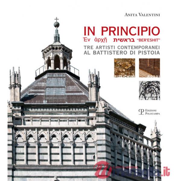 In principio. Tre artisti contemporanei al Battistero di Pistoia: Carlo Pizzichini, Filippo Rossi, Luigi Russo Papotto. Ediz. il