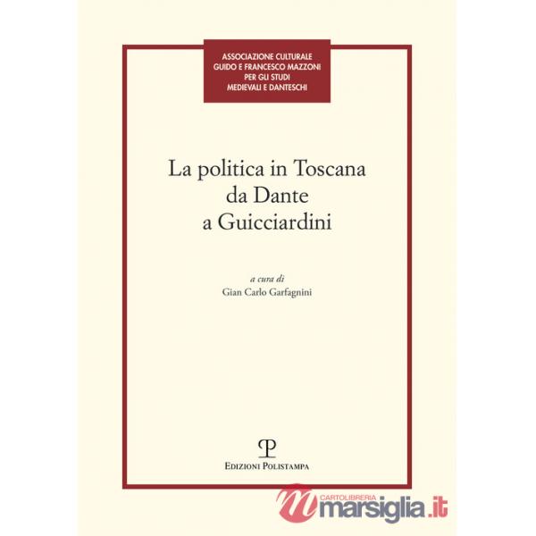 Politica in Toscana da Dante a Guicciardini. Atti del Convegno (Firenze, 7-8 maggio 2014) (La)