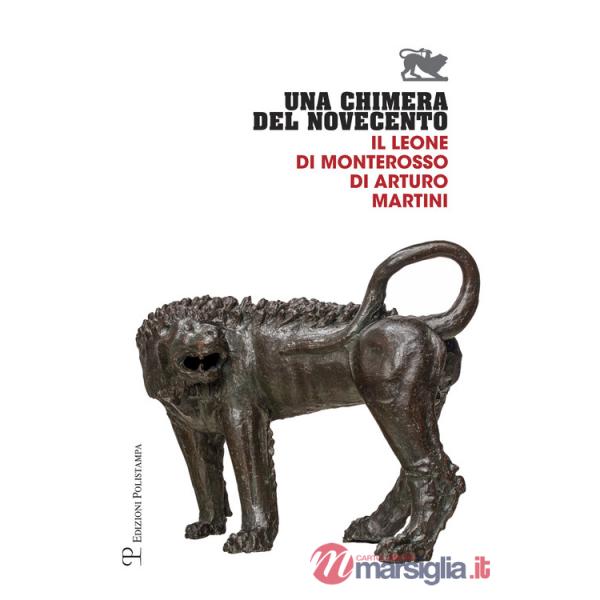 Chimera del Novecento. Il leone di Monterosso di Arturo Martini. Catalogo della mostra (Arezzo, 27 luglio-31 ottobre 2017) (Una)