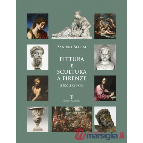 Pittura e scultura a Firenze (secoli XVI-XIX). Ediz. illustrata