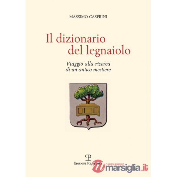 Dizionario del legnaiolo. Viaggio alla ricerca di un antico mestiere (Il)