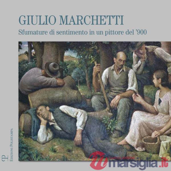 Giulio Marchetti. Sfumature di sentimento in un pittore del '900. Ediz. illustrata