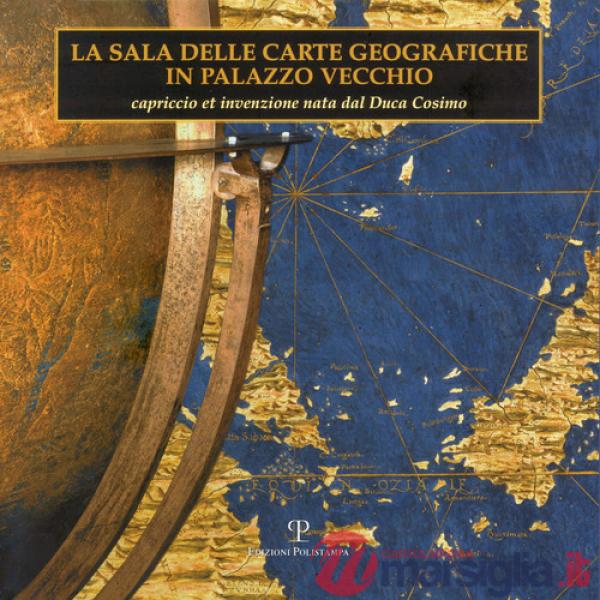 Sala delle carte geografiche in Palazzo Vecchio. Capriccio et invenzione nata dal duca Cosimo (La)