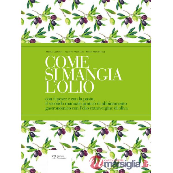 Come si mangia l'olio. Il secondo manuale pratico di abbinamento gastronomico tra cibo e olio extravergine di oliva-The second p