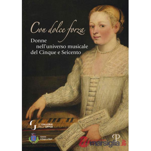 Con dolce forza. Donne nell'universo musicale del cinque e seicento