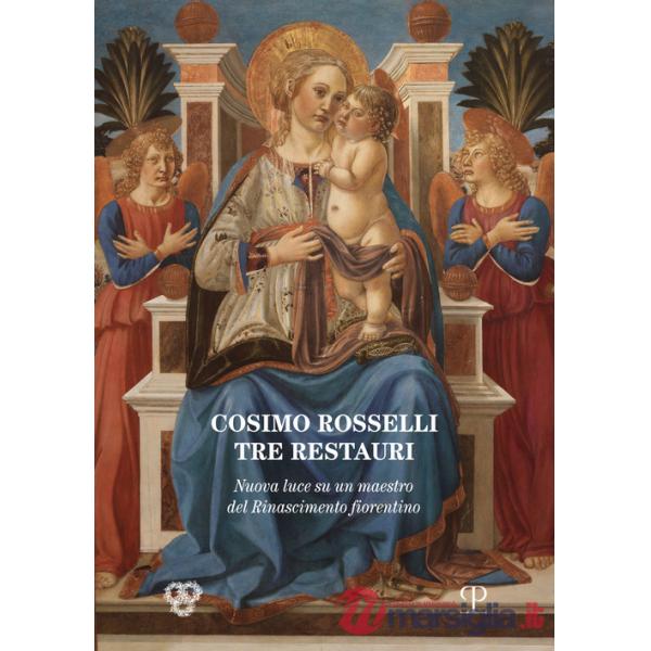 Cosimo Rosselli (1443-1507). Tre restauri. Un maestro del Rinascimento fiorentino riconsiderato. Atti del Convegno (Firenze, 8 n