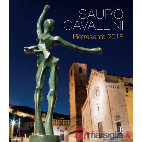 Sauro Cavallini. Pietrasanta 2018. Catalogo della mostra (Pietrasanta, 2 luglio-31 agosto 2018). Ediz. a colori